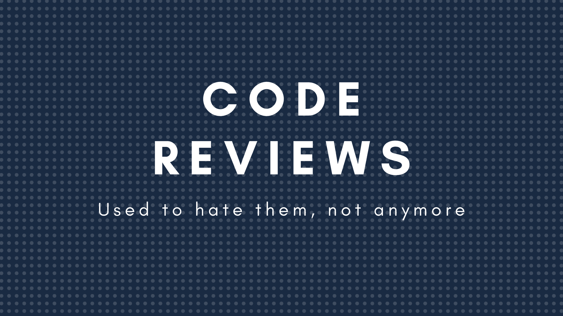 Code reviews - Used to hate them, not anymore
